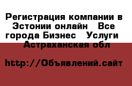 Регистрация компании в Эстонии онлайн - Все города Бизнес » Услуги   . Астраханская обл.